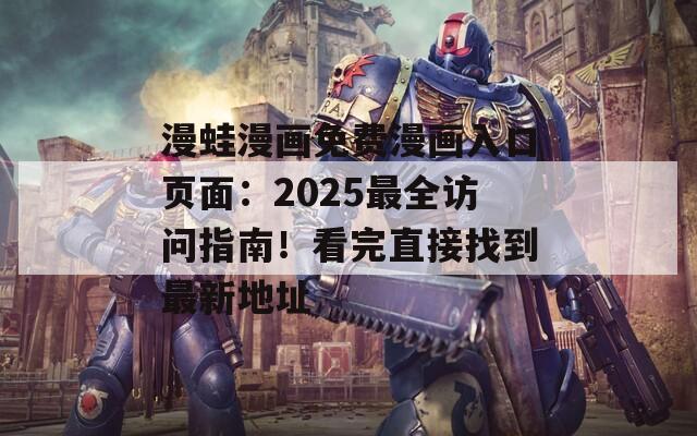 漫蛙漫画免费漫画入口页面：2025最全访问指南！看完直接找到最新地址