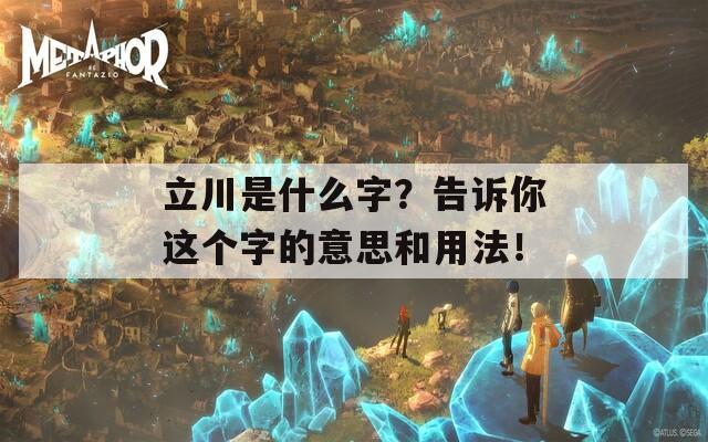 立川是什么字？告诉你这个字的意思和用法！