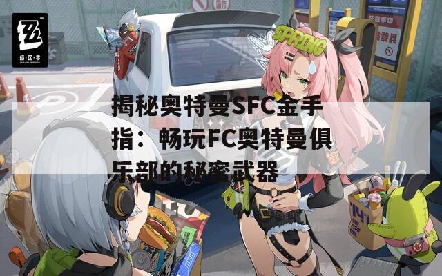 揭秘奥特曼SFC金手指：畅玩FC奥特曼俱乐部的秘密武器