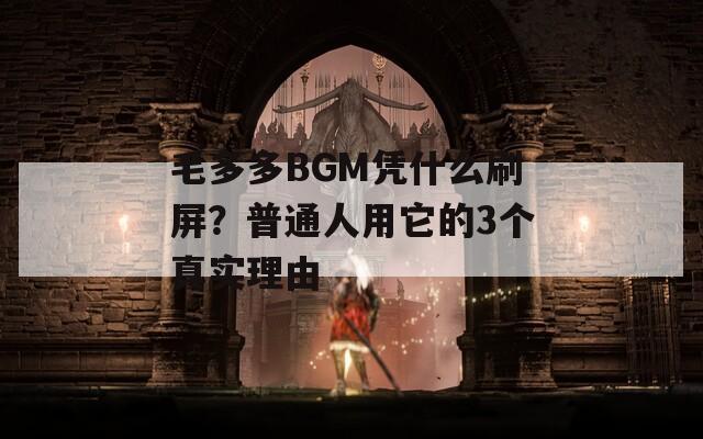 毛多多BGM凭什么刷屏？普通人用它的3个真实理由