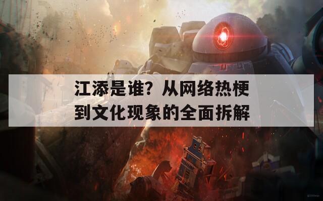 江添是谁？从网络热梗到文化现象的全面拆解