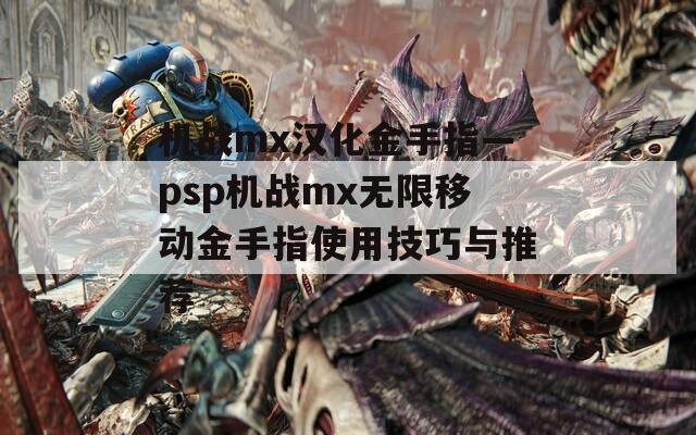 机战mx汉化金手指—psp机战mx无限移动金手指使用技巧与推荐