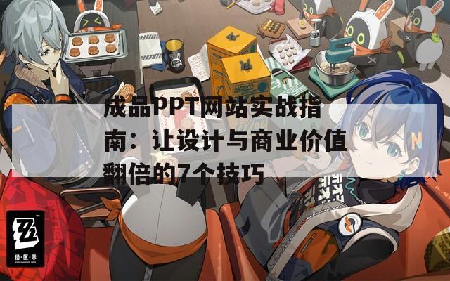 成品PPT网站实战指南：让设计与商业价值翻倍的7个技巧