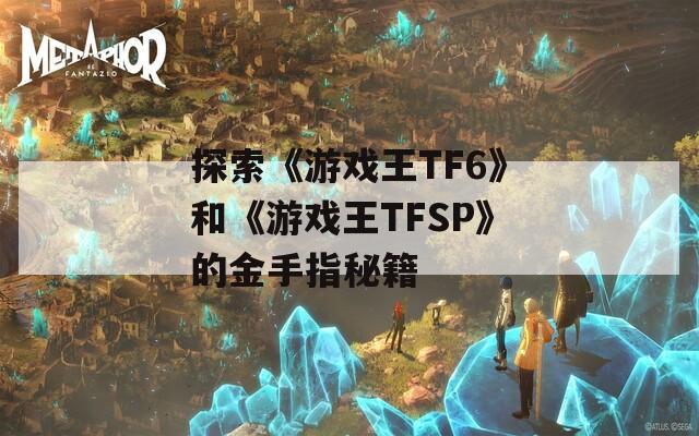 探索《游戏王TF6》和《游戏王TFSP》的金手指秘籍