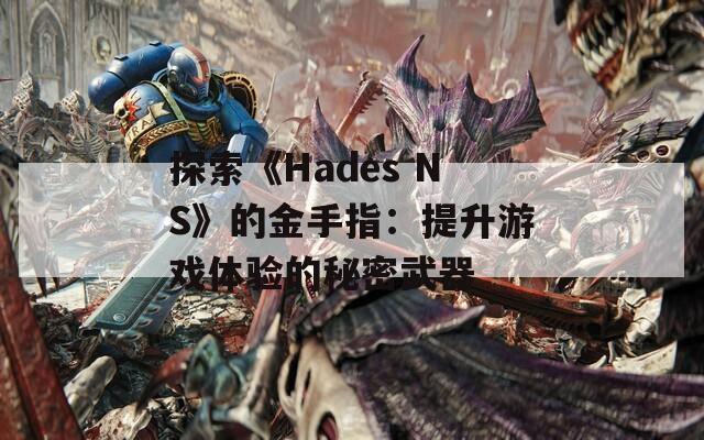 探索《Hades NS》的金手指：提升游戏体验的秘密武器