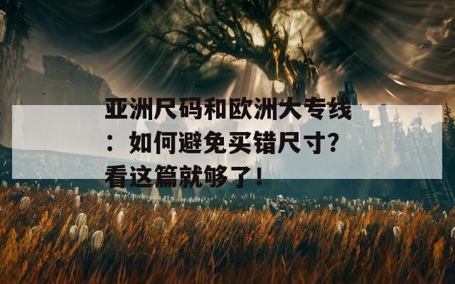 亚洲尺码和欧洲大专线：如何避免买错尺寸？看这篇就够了！