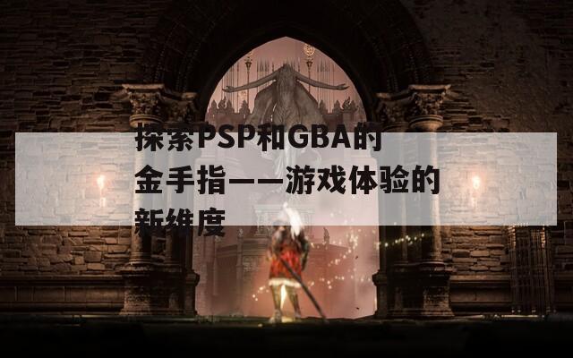 探索PSP和GBA的金手指——游戏体验的新维度