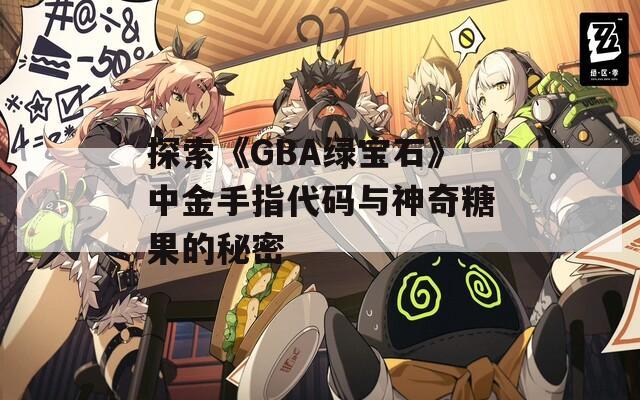 探索《GBA绿宝石》中金手指代码与神奇糖果的秘密