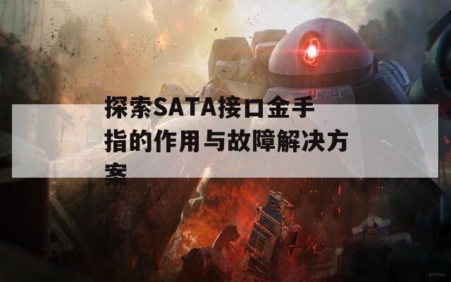 探索SATA接口金手指的作用与故障解决方案