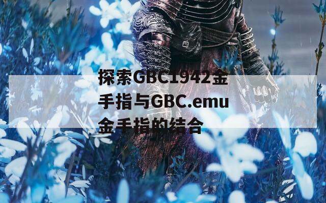 探索GBC1942金手指与GBC.emu金手指的结合