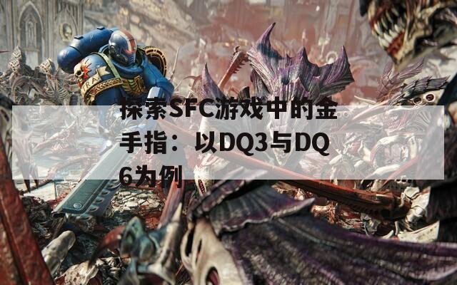 探索SFC游戏中的金手指：以DQ3与DQ6为例