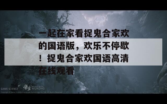 一起在家看捉鬼合家欢的国语版，欢乐不停歇！捉鬼合家欢国语高清在线观看