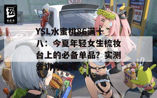 YSL水蜜桃86满十八：今夏年轻女生梳妆台上的必备单品？实测告诉你答案