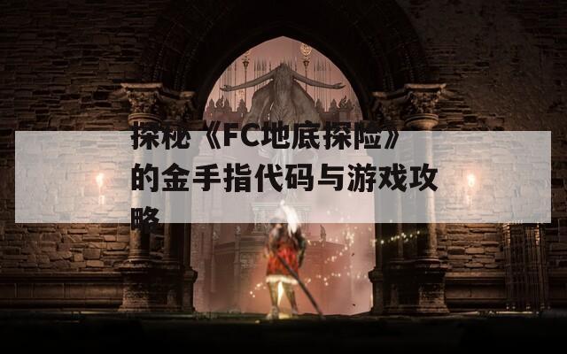 探秘《FC地底探险》的金手指代码与游戏攻略