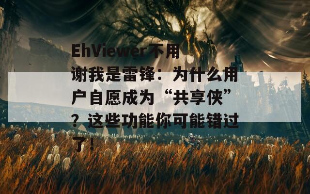 EhViewer不用谢我是雷锋：为什么用户自愿成为“共享侠”？这些功能你可能错过了！