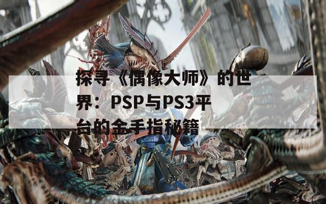 探寻《偶像大师》的世界：PSP与PS3平台的金手指秘籍