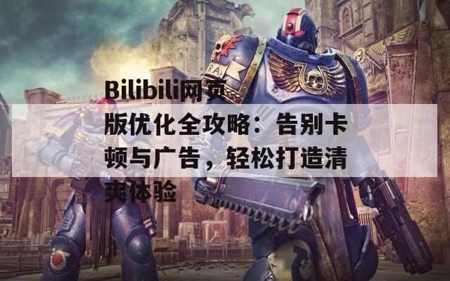 Bilibili网页版优化全攻略：告别卡顿与广告，轻松打造清爽体验