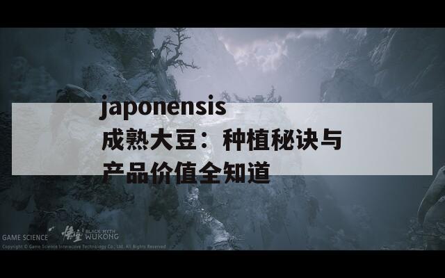 japonensis成熟大豆：种植秘诀与产品价值全知道