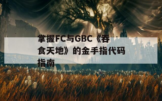 掌握FC与GBC《吞食天地》的金手指代码指南