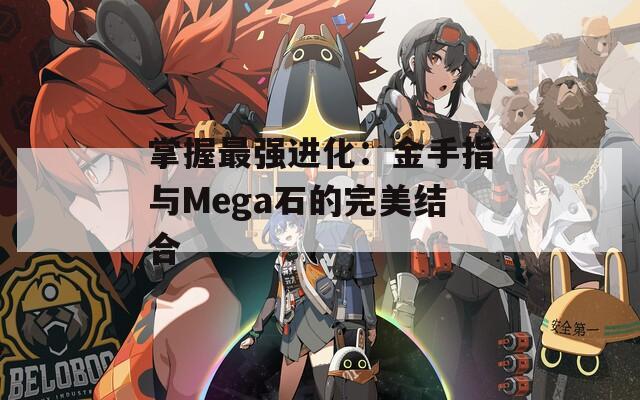 掌握最强进化：金手指与Mega石的完美结合