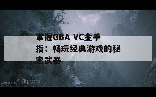 掌握GBA VC金手指：畅玩经典游戏的秘密武器