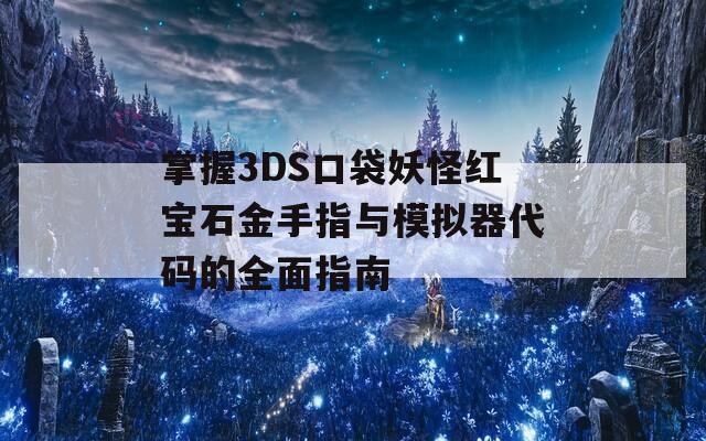 掌握3DS口袋妖怪红宝石金手指与模拟器代码的全面指南