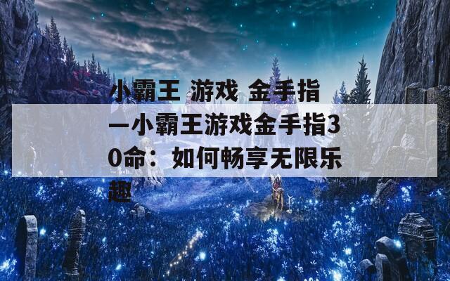 小霸王 游戏 金手指—小霸王游戏金手指30命：如何畅享无限乐趣