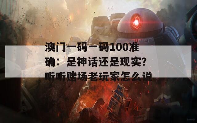 澳门一码一码100准确：是神话还是现实？听听赌场老玩家怎么说