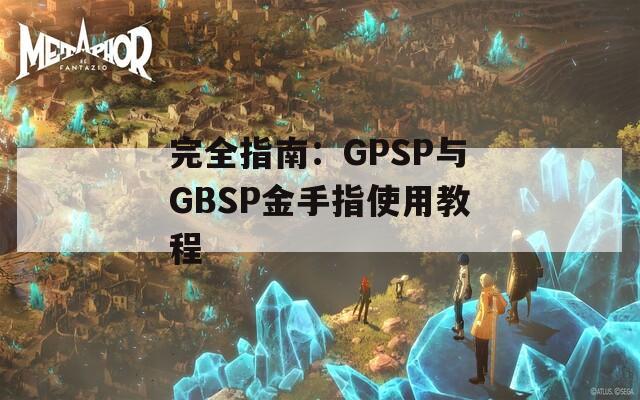 完全指南：GPSP与GBSP金手指使用教程