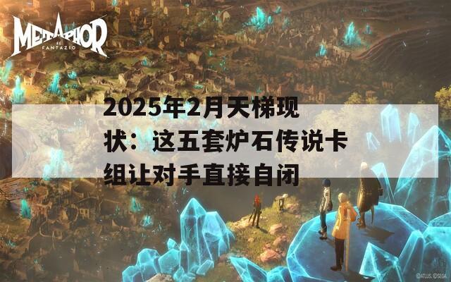 2025年2月天梯现状：这五套炉石传说卡组让对手直接自闭