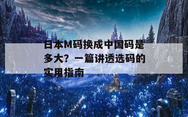 日本M码换成中国码是多大？一篇讲透选码的实用指南