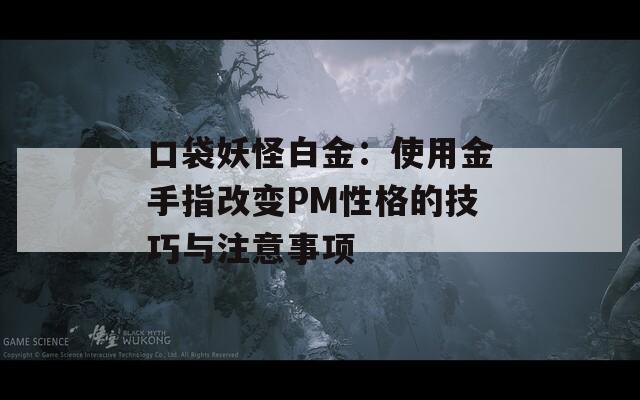 口袋妖怪白金：使用金手指改变PM性格的技巧与注意事项