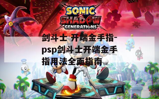 剑斗士 开端金手指-psp剑斗士开端金手指用法全面指南