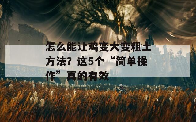 怎么能让鸡变大变粗土方法？这5个“简单操作”真的有效