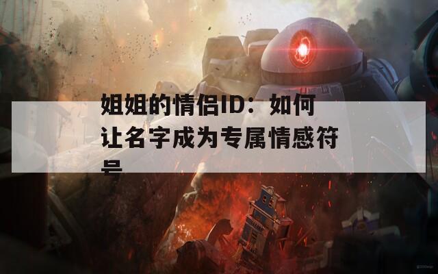 姐姐的情侣ID：如何让名字成为专属情感符号