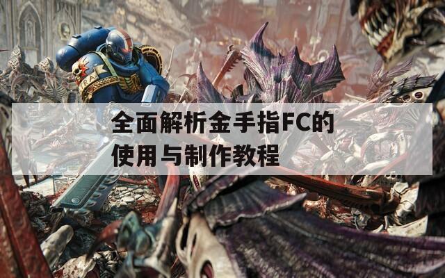 全面解析金手指FC的使用与制作教程