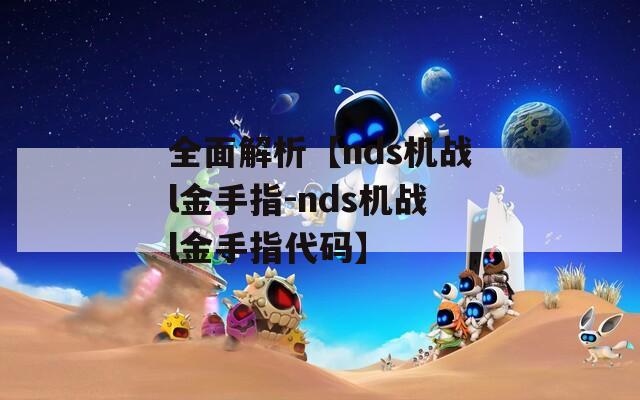 全面解析【nds机战l金手指-nds机战l金手指代码】