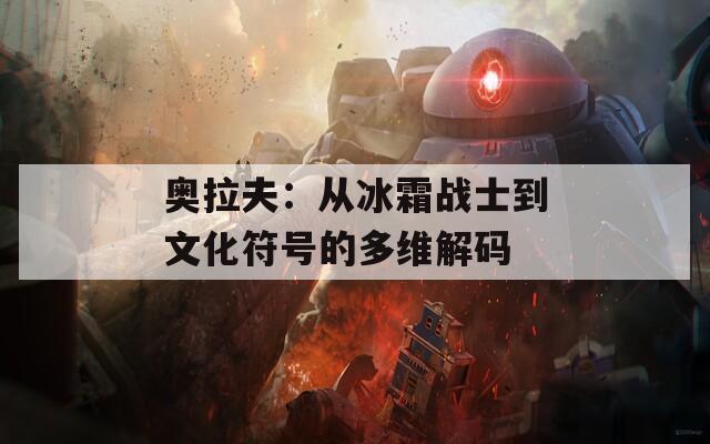 奥拉夫：从冰霜战士到文化符号的多维解码