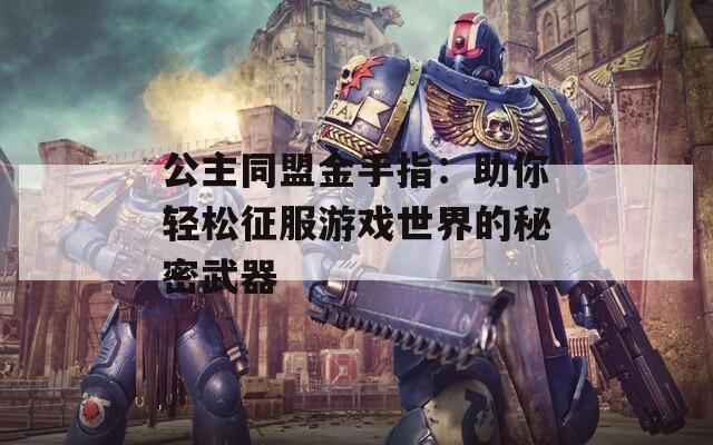 公主同盟金手指：助你轻松征服游戏世界的秘密武器