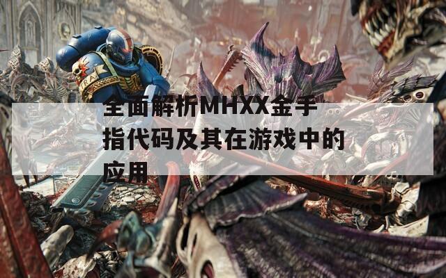 全面解析MHXX金手指代码及其在游戏中的应用