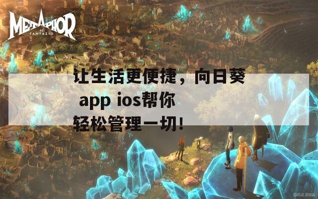 让生活更便捷，向日葵 app ios帮你轻松管理一切！