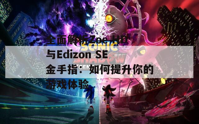 全面解析Zoe HD与Edizon SE金手指：如何提升你的游戏体验