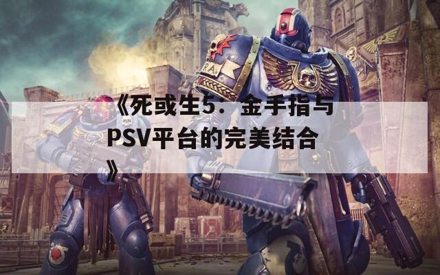 《死或生5：金手指与PSV平台的完美结合》