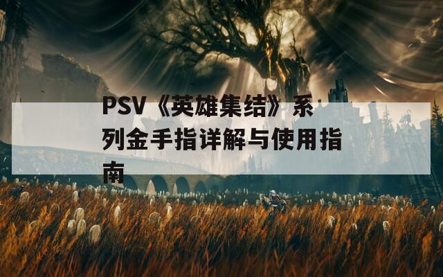 PSV《英雄集结》系列金手指详解与使用指南