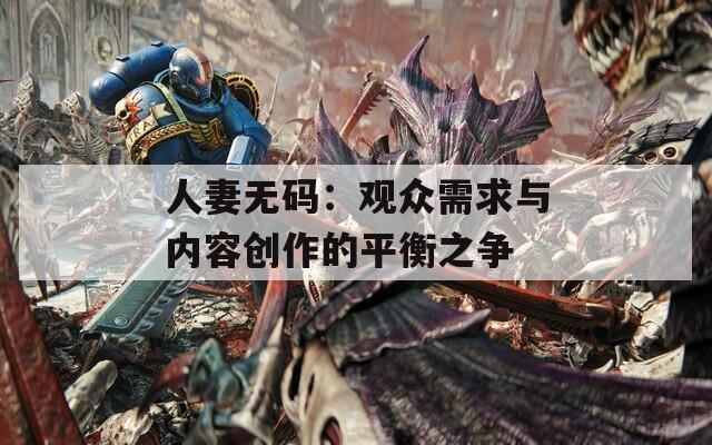 人妻无码：观众需求与内容创作的平衡之争