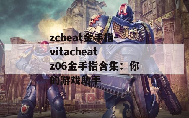 zcheat金手指-vitacheat z06金手指合集：你的游戏助手