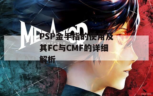 PSP金手指的使用及其FC与CMF的详细解析