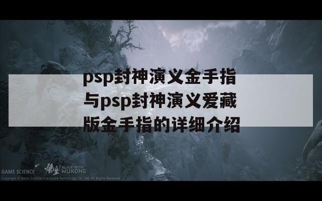 psp封神演义金手指与psp封神演义爱藏版金手指的详细介绍