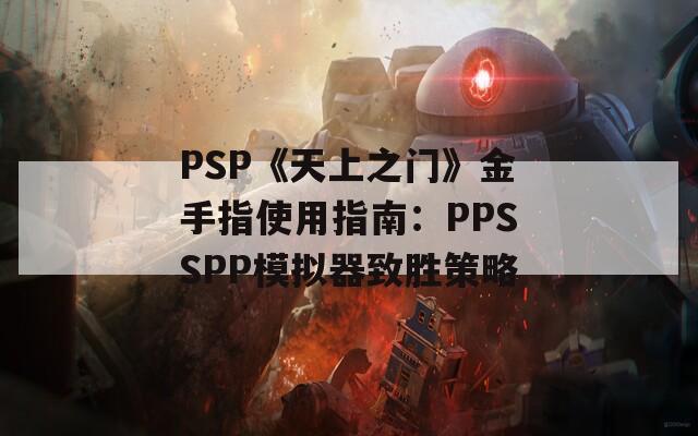 PSP《天上之门》金手指使用指南：PPSSPP模拟器致胜策略