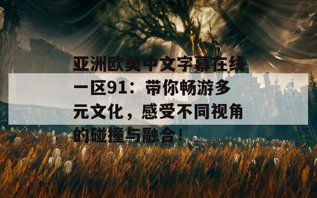 亚洲欧美中文字幕在线一区91：带你畅游多元文化，感受不同视角的碰撞与融合！